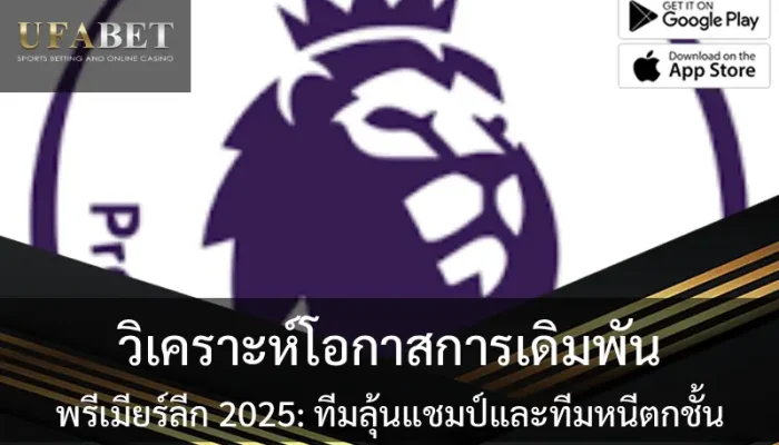 วิเคราะห์โอกาสการเดิมพัน พรีเมียร์ลีก 2025: ทีมลุ้นแชมป์และทีมหนีตกชั้น